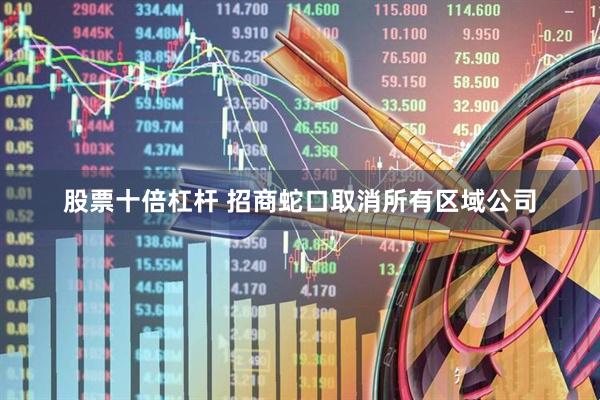 股票十倍杠杆 招商蛇口取消所有区域公司