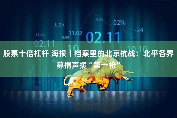 股票十倍杠杆 海报｜档案里的北京抗战：北平各界募捐声援“第一枪”