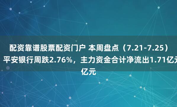 配资靠谱股票配资门户 本周盘点（7.21-7.25）：平安银行周跌2.76%，主力资金合计净流出1.71亿元
