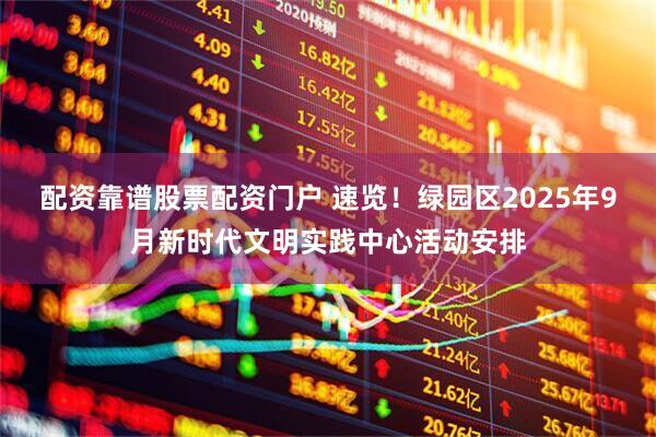配资靠谱股票配资门户 速览！绿园区2025年9月新时代文明实践中心活动安排
