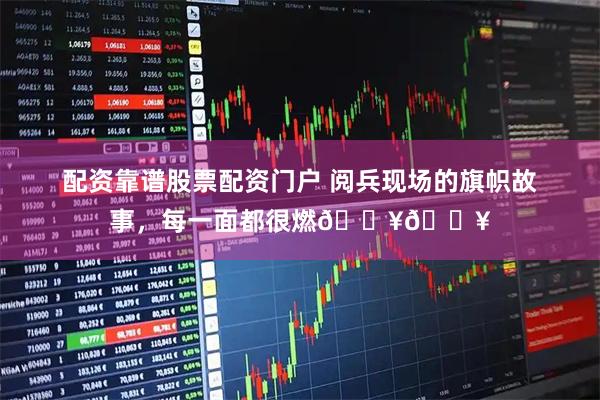 配资靠谱股票配资门户 阅兵现场的旗帜故事，每一面都很燃🔥🔥