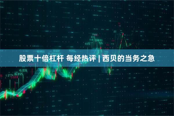 股票十倍杠杆 每经热评 | 西贝的当务之急