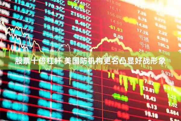 股票十倍杠杆 美国防机构更名凸显好战形象