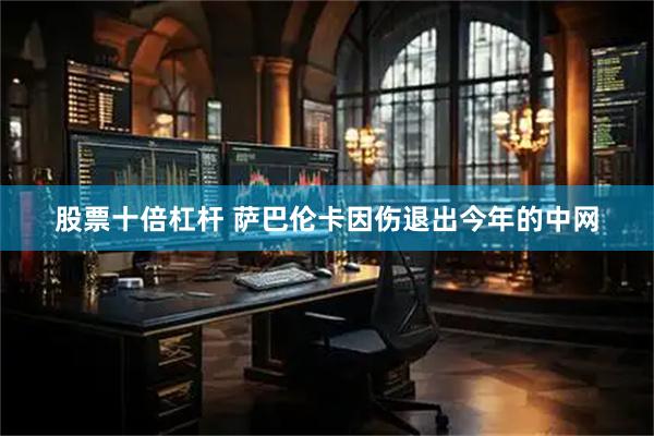 股票十倍杠杆 萨巴伦卡因伤退出今年的中网
