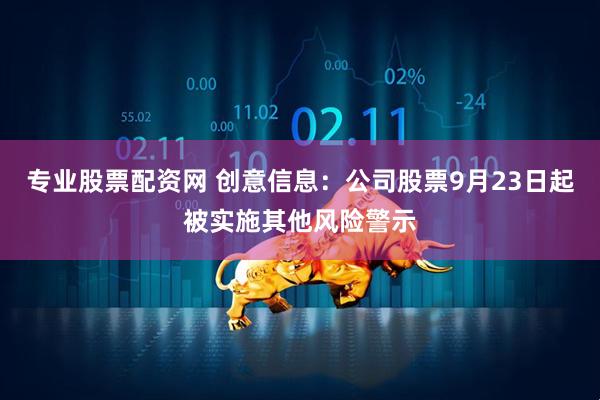 专业股票配资网 创意信息：公司股票9月23日起被实施其他风险警示