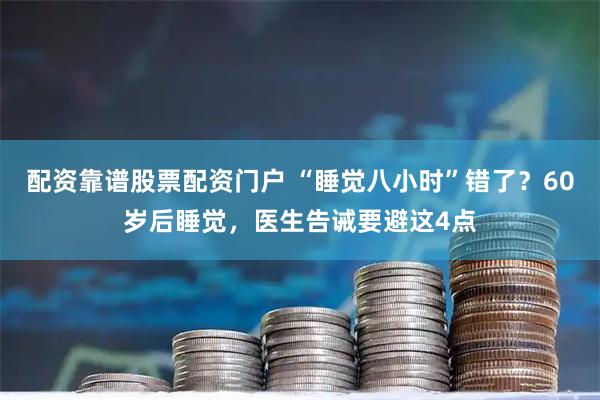 配资靠谱股票配资门户 “睡觉八小时”错了？60岁后睡觉，医生告诫要避这4点