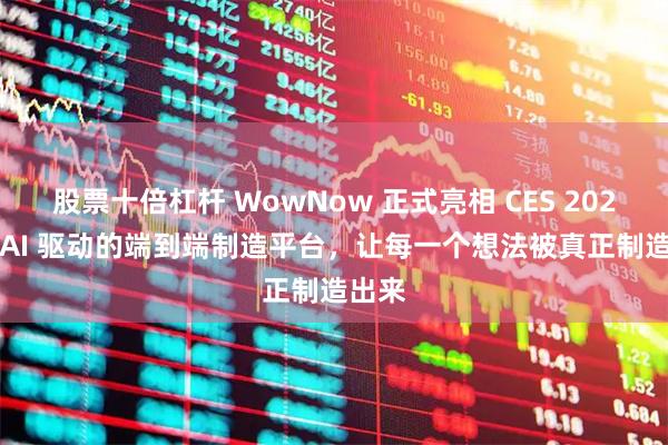 股票十倍杠杆 WowNow 正式亮相 CES 2026|以 AI 驱动的端到端制造平台，让每一个想法被真正制造出来