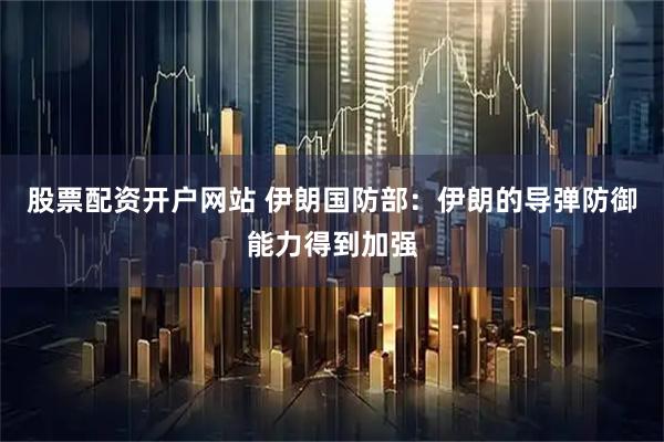 股票配资开户网站 伊朗国防部：伊朗的导弹防御能力得到加强