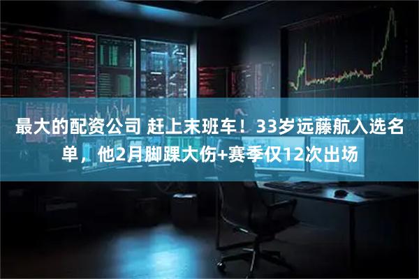 最大的配资公司 赶上末班车！33岁远藤航入选名单，他2月脚踝大伤+赛季仅12次出场