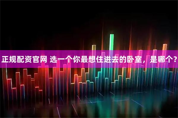 正规配资官网 选一个你最想住进去的卧室，是哪个？
